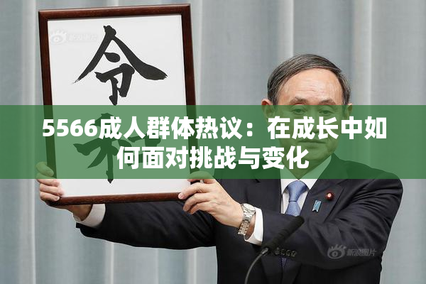 5566成人群体热议：在成长中如何面对挑战与变化