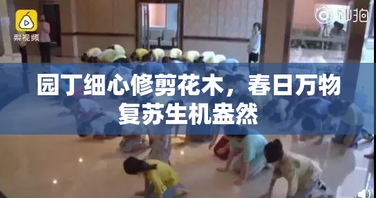 园丁细心修剪花木，春日万物复苏生机盎然