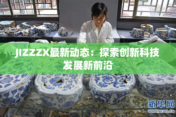 JIZZZX最新动态：探索创新科技发展新前沿