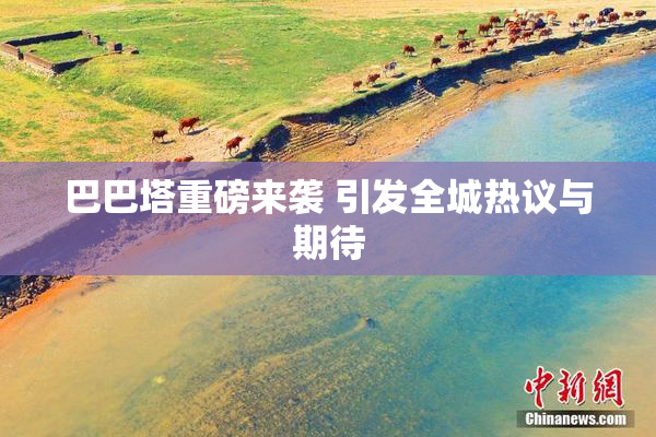 巴巴塔重磅来袭 引发全城热议与期待