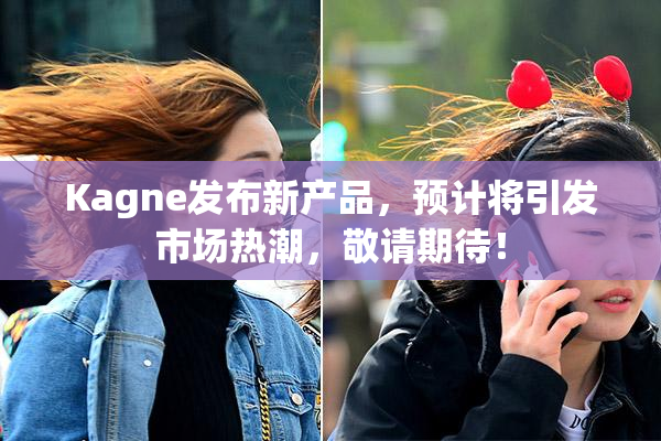 Kagne发布新产品，预计将引发市场热潮，敬请期待！