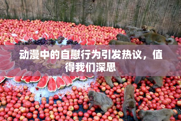 动漫中的自慰行为引发热议，值得我们深思