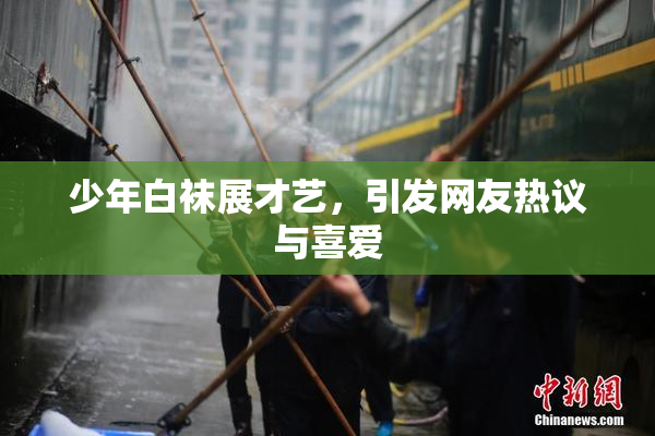 少年白袜展才艺，引发网友热议与喜爱