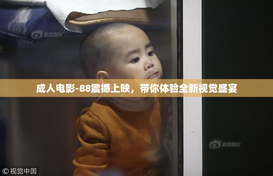 成人电影-88震撼上映，带你体验全新视觉盛宴