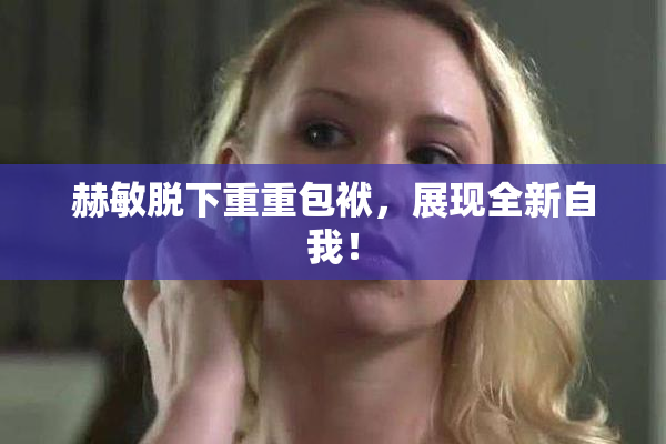 赫敏脱下重重包袱，展现全新自我！