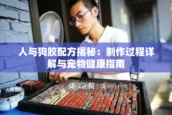 人与狗胶配方揭秘：制作过程详解与宠物健康指南