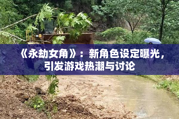 《永劫女角》：新角色设定曝光，引发游戏热潮与讨论