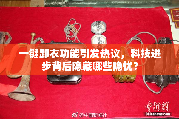 一键卸衣功能引发热议，科技进步背后隐藏哪些隐忧？