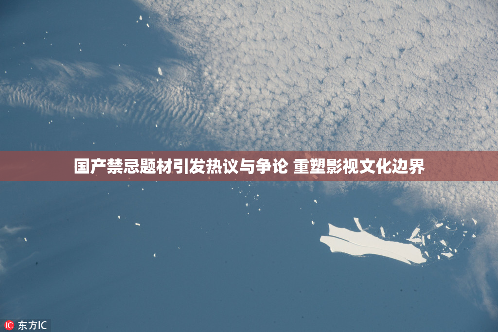 国产禁忌题材引发热议与争论 重塑影视文化边界