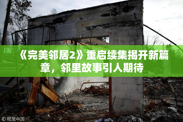《完美邻居2》重启续集揭开新篇章，邻里故事引人期待