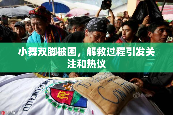 小舞双脚被困，解救过程引发关注和热议