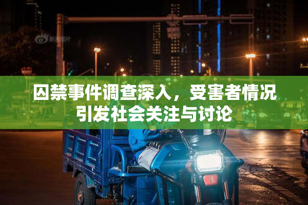 囚禁事件调查深入，受害者情况引发社会关注与讨论