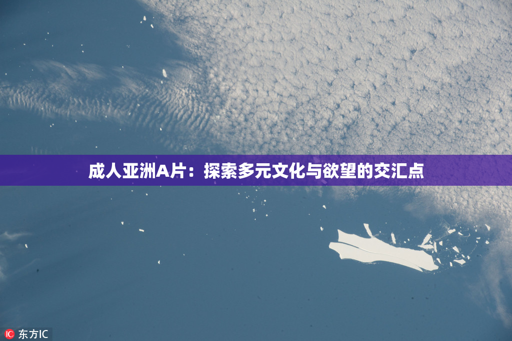 成人亚洲A片：探索多元文化与欲望的交汇点