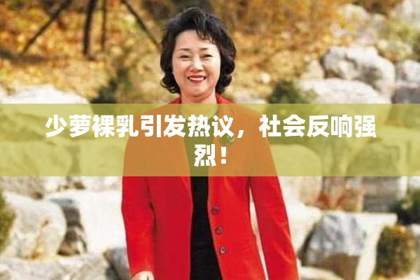少萝裸乳引发热议，社会反响强烈！