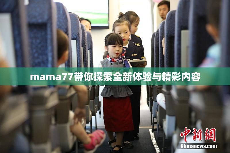 mama77带你探索全新体验与精彩内容