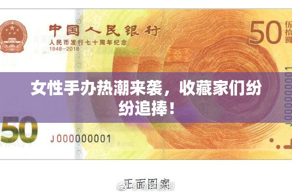 女性手办热潮来袭，收藏家们纷纷追捧！