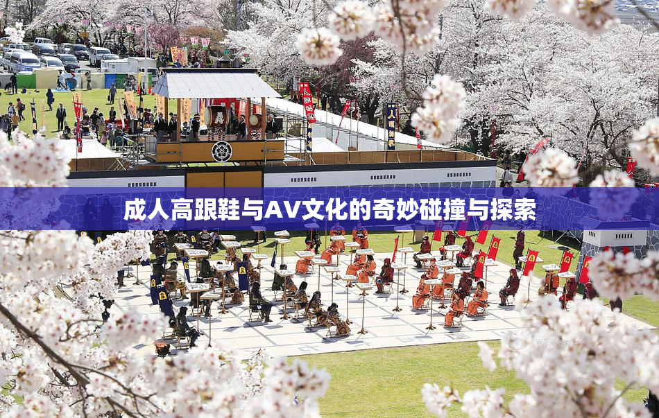 成人高跟鞋与AV文化的奇妙碰撞与探索