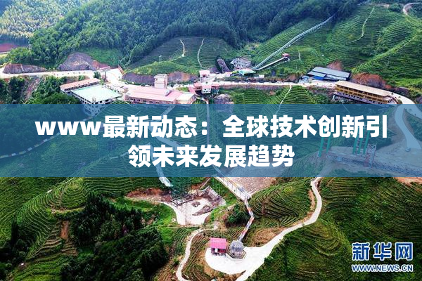 www最新动态：全球技术创新引领未来发展趋势