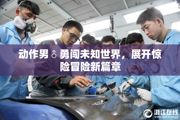 动作男♂勇闯未知世界，展开惊险冒险新篇章