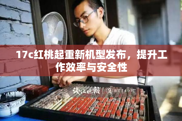 17c红桃起重新机型发布，提升工作效率与安全性