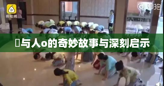 嘼与人o的奇妙故事与深刻启示
