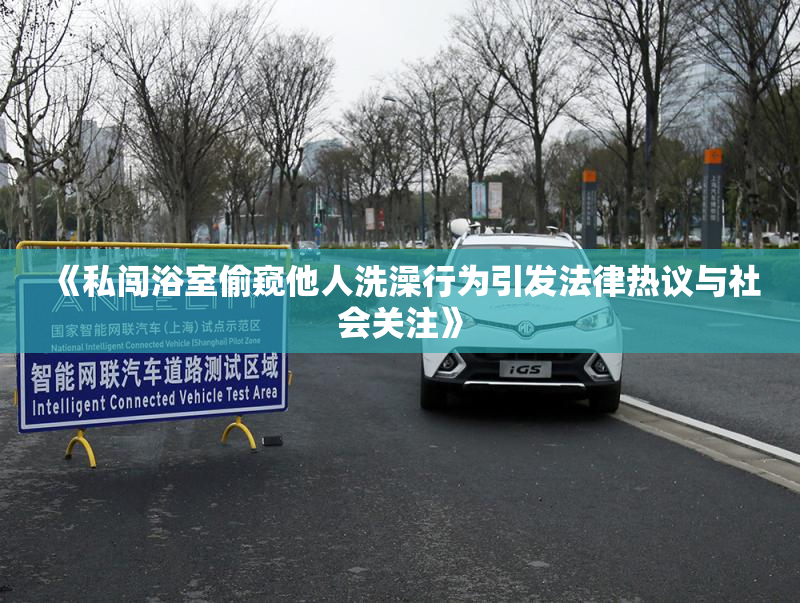 《私闯浴室偷窥他人洗澡行为引发法律热议与社会关注》