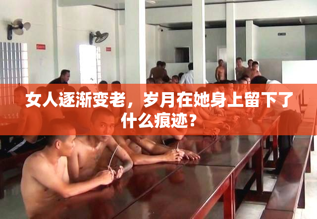 女人逐渐变老，岁月在她身上留下了什么痕迹？