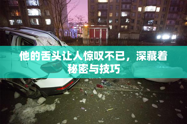 他的舌头让人惊叹不已，深藏着秘密与技巧