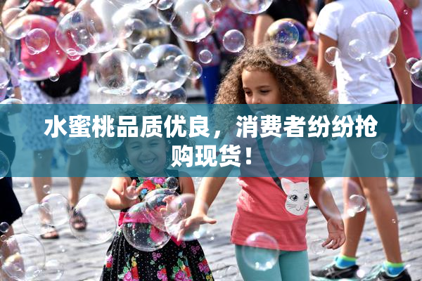水蜜桃品质优良，消费者纷纷抢购现货！