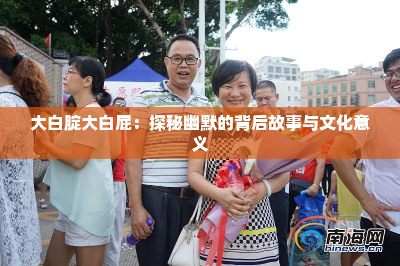大白腚大白屁：探秘幽默的背后故事与文化意义