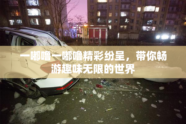 一嘟噜一嘟噜精彩纷呈，带你畅游趣味无限的世界