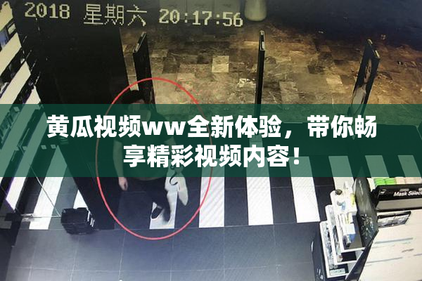 黄瓜视频ww全新体验，带你畅享精彩视频内容！