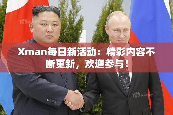 Xman每日新活动：精彩内容不断更新，欢迎参与！