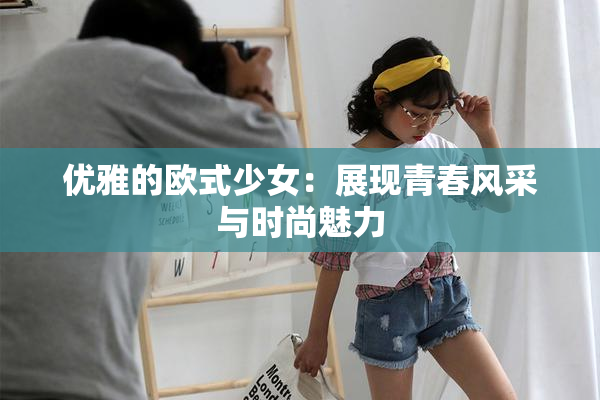 优雅的欧式少女：展现青春风采与时尚魅力