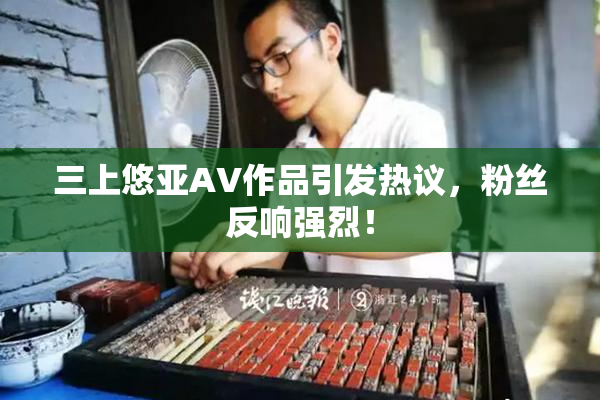 三上悠亚AV作品引发热议，粉丝反响强烈！