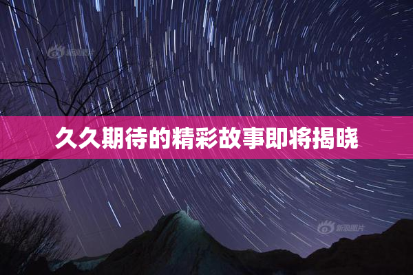 久久期待的精彩故事即将揭晓