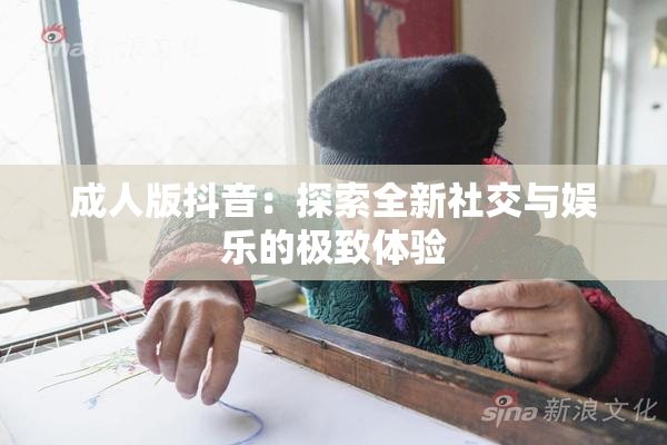 成人版抖音：探索全新社交与娱乐的极致体验