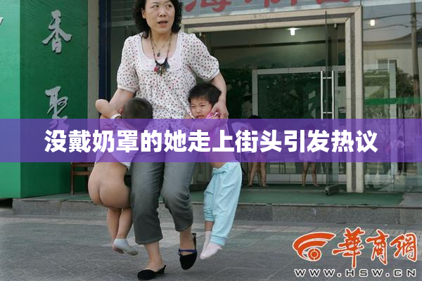 没戴奶罩的她走上街头引发热议