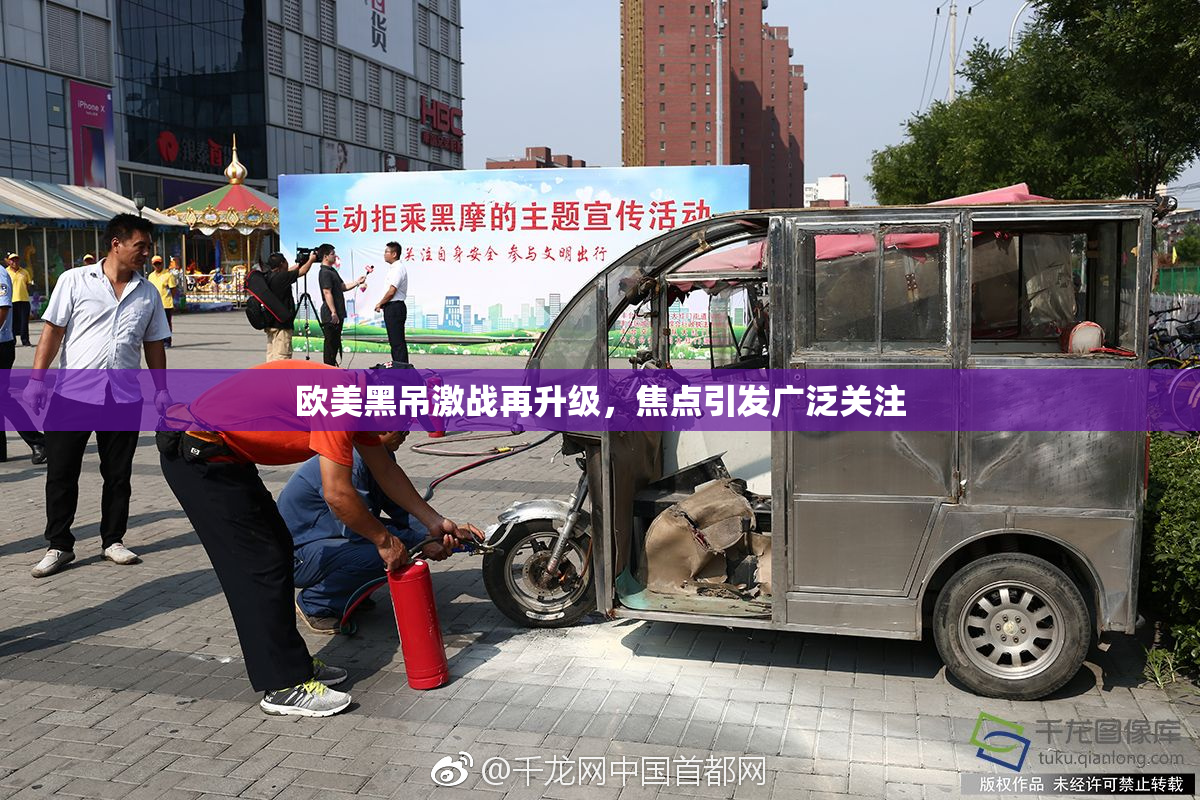 欧美黑吊激战再升级，焦点引发广泛关注