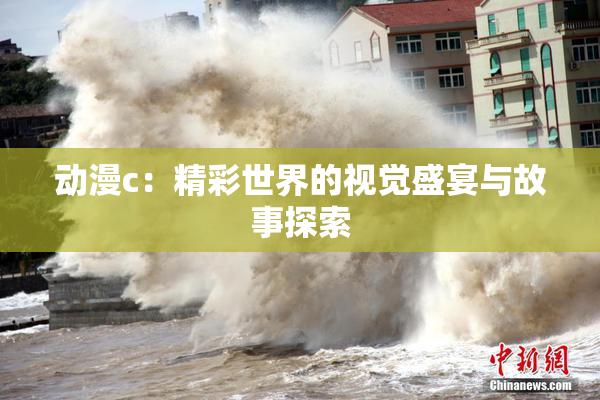 动漫c：精彩世界的视觉盛宴与故事探索
