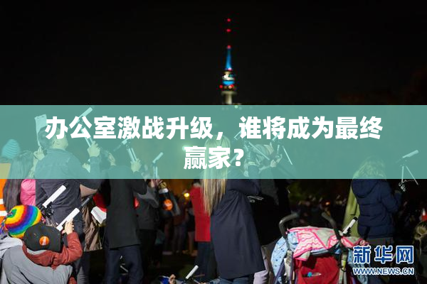 办公室激战升级，谁将成为最终赢家？