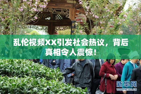 乱伦视频XX引发社会热议，背后真相令人震惊！