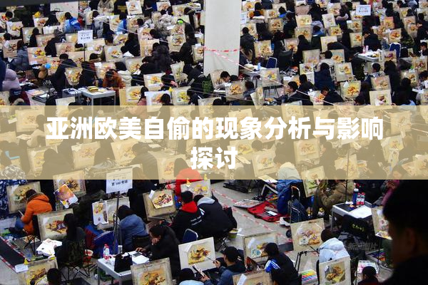 亚洲欧美自偷的现象分析与影响探讨