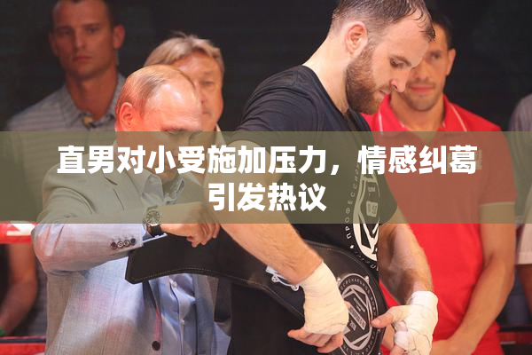 直男对小受施加压力，情感纠葛引发热议