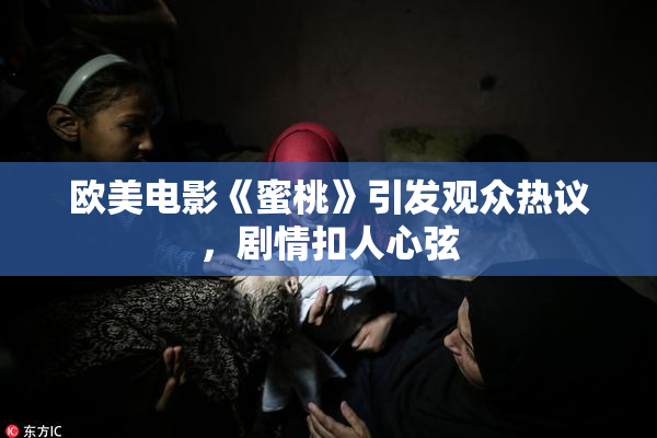 欧美电影《蜜桃》引发观众热议，剧情扣人心弦