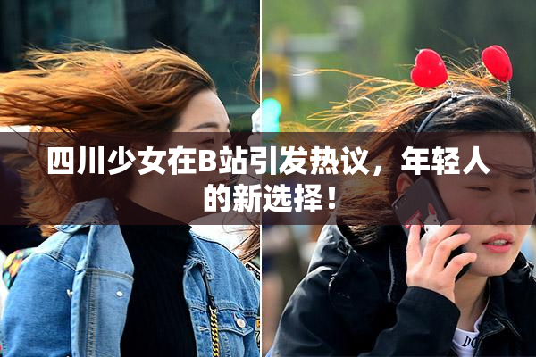 四川少女在B站引发热议，年轻人的新选择！