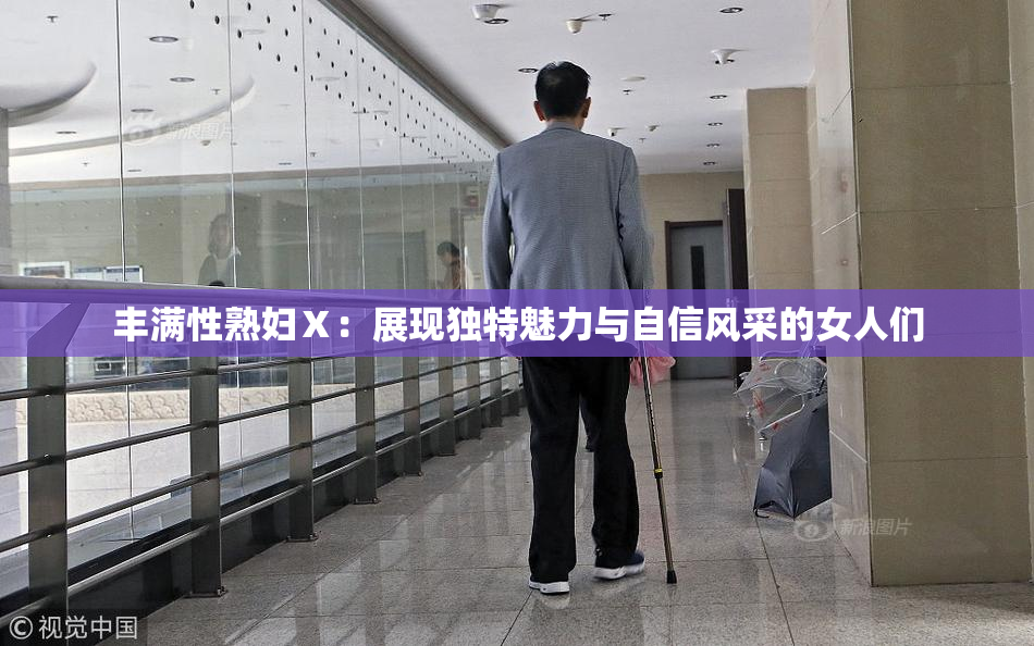 丰满性熟妇Ⅹ：展现独特魅力与自信风采的女人们