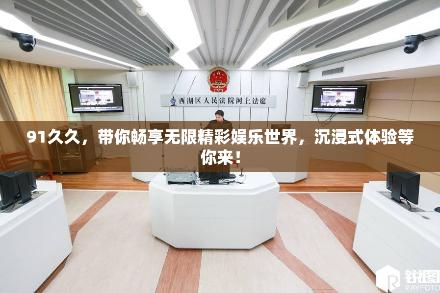 91久久，带你畅享无限精彩娱乐世界，沉浸式体验等你来！