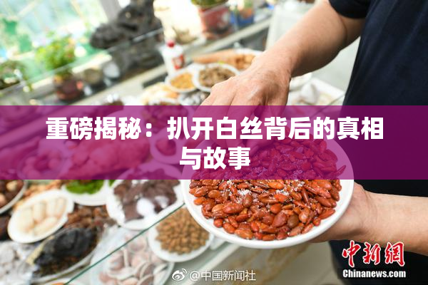 重磅揭秘：扒开白丝背后的真相与故事