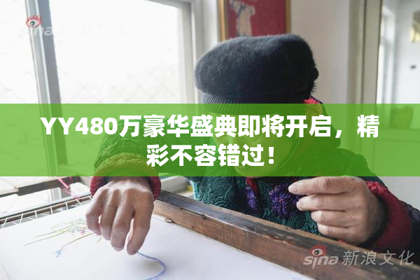 YY480万豪华盛典即将开启，精彩不容错过！
